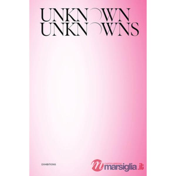 Unknown Unknowns. An introduction to mysteries. Exhibitions. Ediz. illustrata