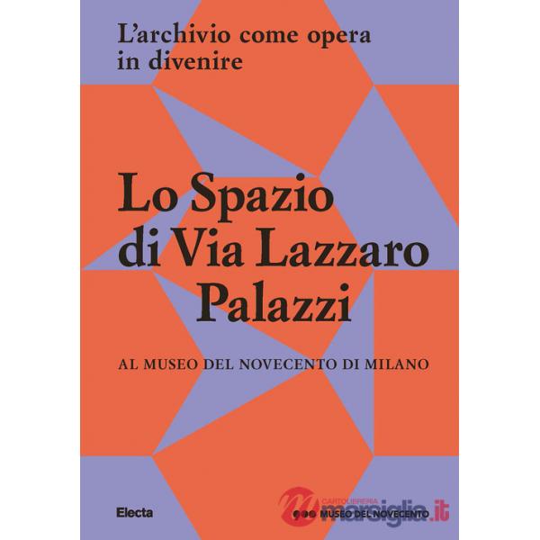 Spazio di Via Lazzaro Palazzi. L'archivio come opera in divenire al museo del Novecento di Milano. Ediz. illustrata (Lo)