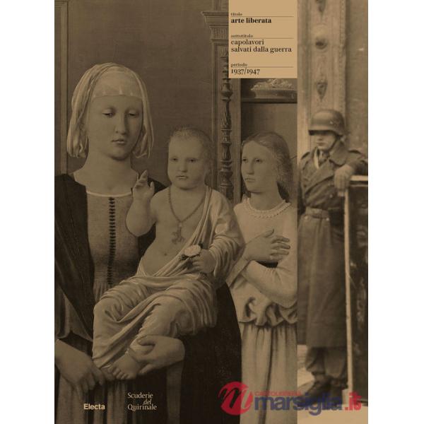 Arte liberata. Capolavori salvati dalla guerra 1937-1947. Ediz. illustrata