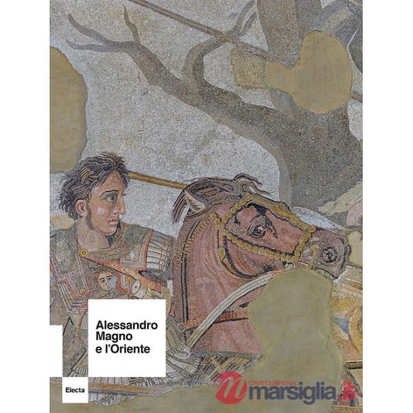 Alessandro Magno e l'Oriente. Ediz. a colori