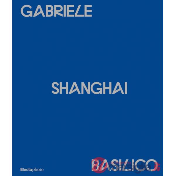Gabriele Basilico. Shanghai. Ediz. italiana e inglese