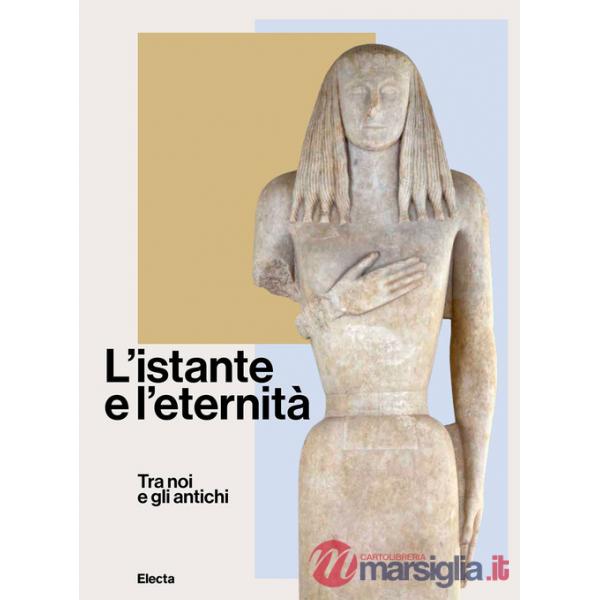Istante e l'eternità. Tra noi e gli antichi. Ediz. illustrata (L')