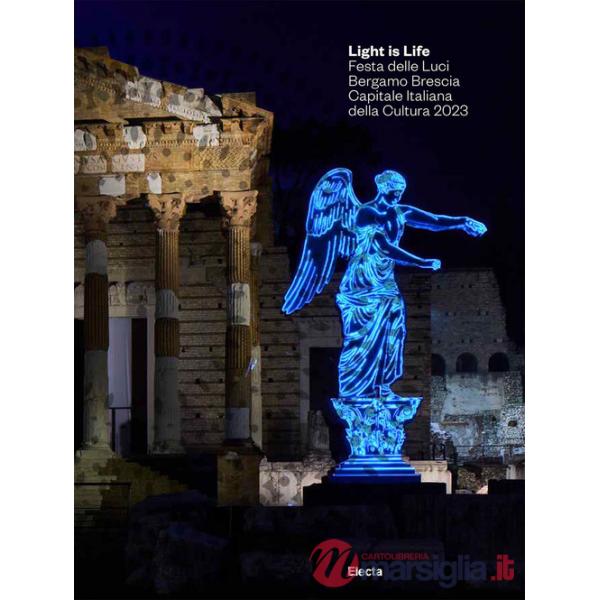 Light is Life. Festa delle Luci. Bergamo Brescia Capitale Italiana della Cultura 2023. Ediz. italiana e inglese