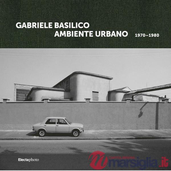 Gabriele Basilico. Ambiente urbano 1970-1980. Ediz. italiana e inglese