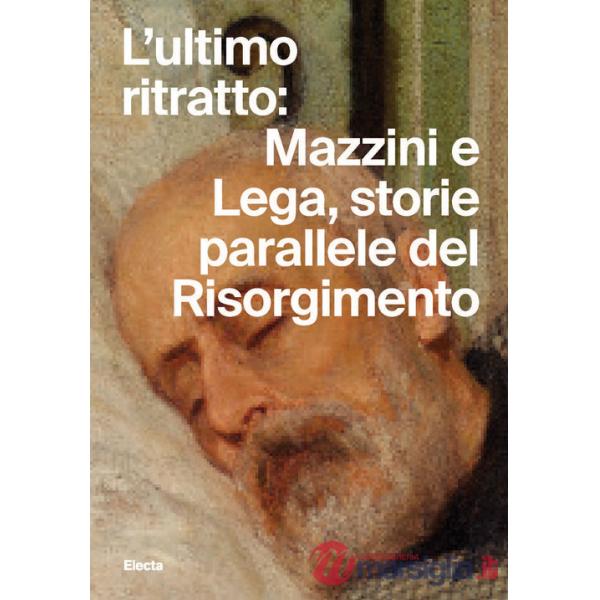 Ultimo ritratto: Mazzini e Lega, storie parallele del Risorgimento (L')
