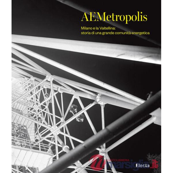 AEMetropolis. Milano e la Valtellina: storia di una grande comunità energetica. Ediz. illustrata