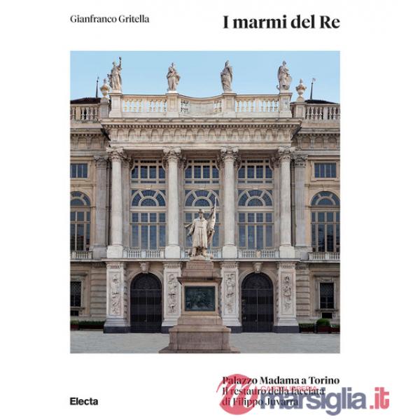 Marmi del Re. Palazzo Madama a Torino. Il restauro della facciata di Filippo Juvarra. Ediz. illustrata (I)