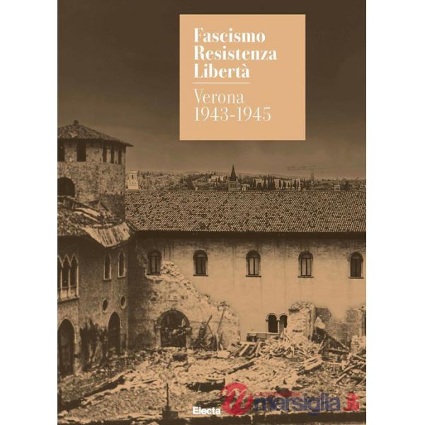 Fascismo. Resistenza. Libertà. Verona 1943-1945. Catalogo della mostra (Verona, 14 marzo-27 luglio 2025). Ediz. illustrata