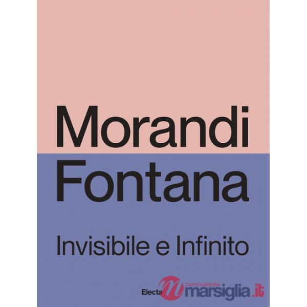 Morandi e Fontana. Invisibile e Infinito. Ediz. illustrata