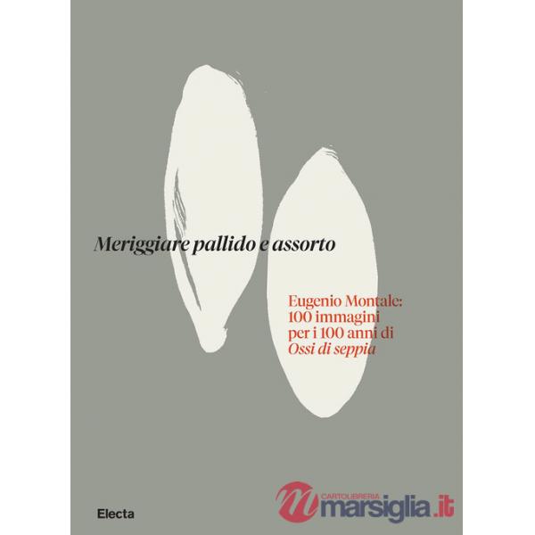 Meriggiare pallido e assorto. Eugenio Montale: 100 immagini per i 100 anni di Ossi di seppia. Ediz. illustrata