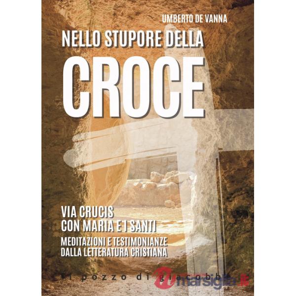 Nello stupore della Croce. Via Crucis con Maria e i santi. Meditazioni e testimonianze dalla letteratura cristiana