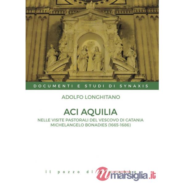 Aci Aquilia. Nelle visite pastorali del Vescovo di Catania Michelangelo Bonadies (1666-1686)