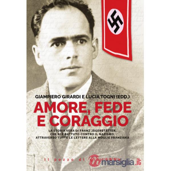 Amore, fede e coraggio. La storia vera di Franz Jagerstatter, che si è battuto contro il nazismo, attraverso tutte le lettere al