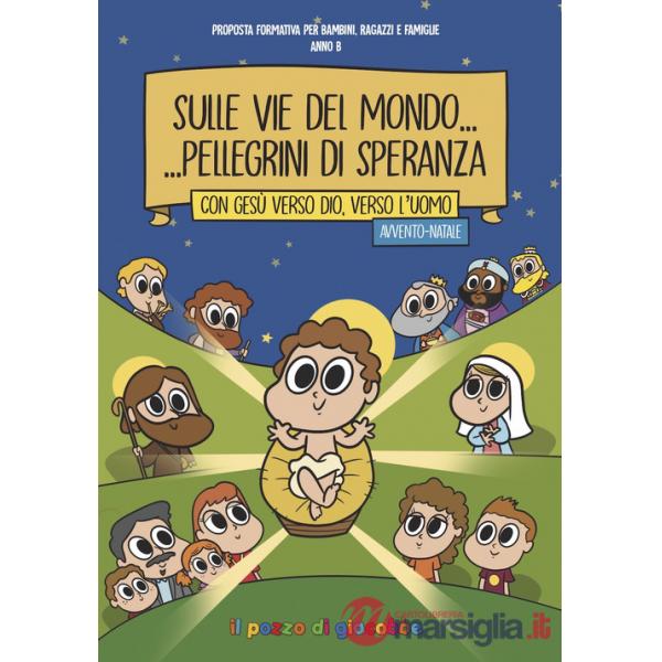 Sulle vie del mondo... Pellegrini di speranza. Con Gesù verso Dio, verso l'uomo. Avvento-Natale. Proposta formativa per bambini,