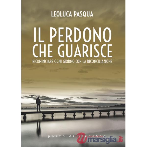 Perdono che guarisce. Ricominciare ogni giorno con la riconciliazione (Il)