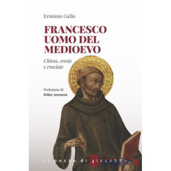 Francesco uomo del Medioevo. Chiesa, eresie, crociate