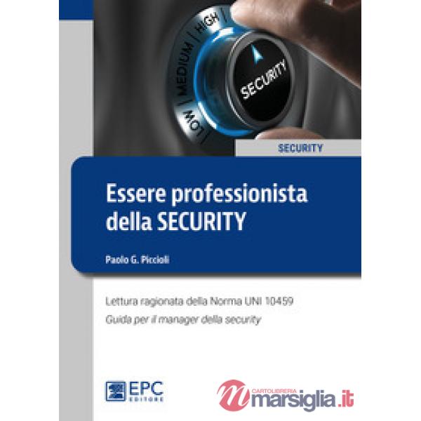Essere professionista della security. Lettura ragionata della Norma UNI 10459. Guida per il Security Manager