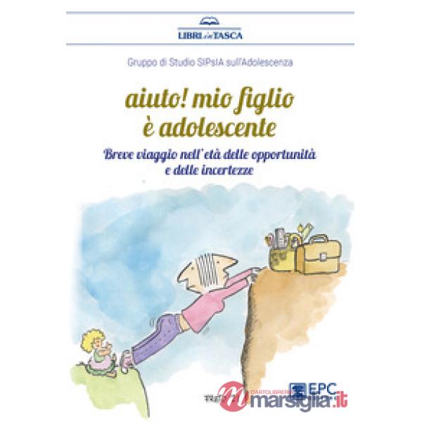 Aiuto! Mio figlio è adolescente. Breve viaggio nell'età delle opportunità e delle incertezze