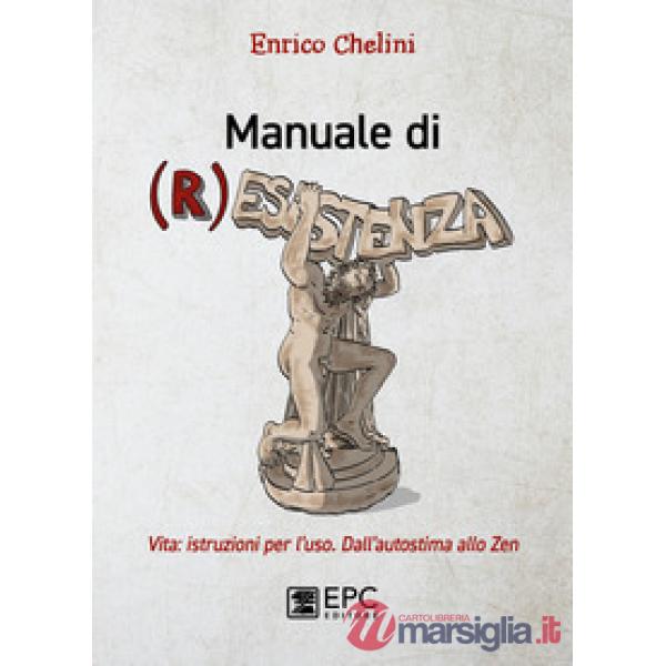 Manuale di (r)esistenza. Vita: istruzioni per l'uso. Dall'autostima allo zen