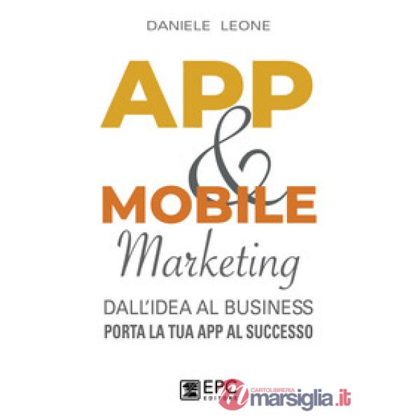 App & mobile marketing. Dall'idea al business. Porta la tua app al successo