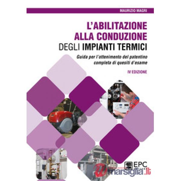 L'abilitazione alla conduzione degli impianti termici. Guida per l'ottenimento del patentino completa di quesiti d'esame