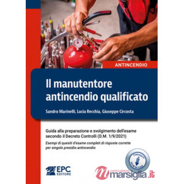 Il manutentore antincendio qualificato. Guida alla preparazione e svolgimento dell'esame secondo il Decreto Controlli (D.M. 1/9/