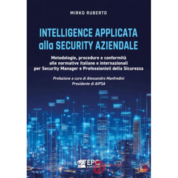 Intelligence applicata alla security aziendale. Metodologie, procedure e conformità alle normative italiane e internazionali per