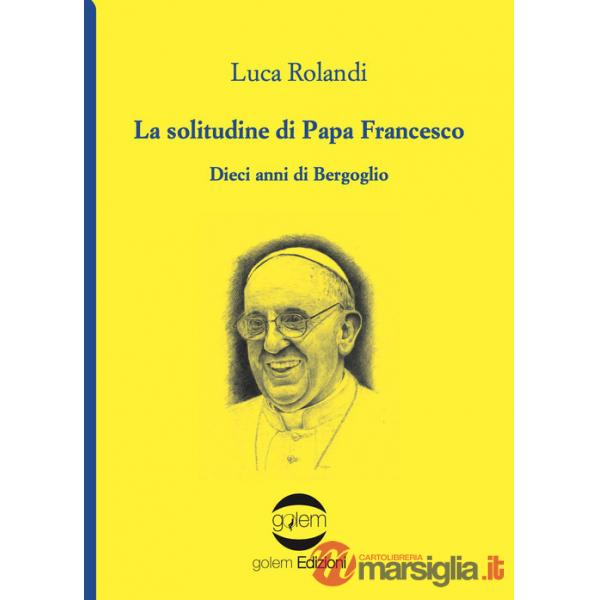 Solitudine di papa Francesco. Dieci anni di Bergoglio (La)