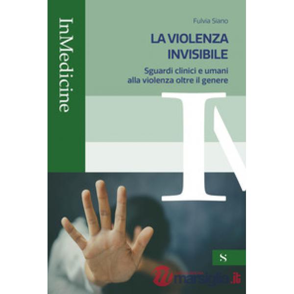 Violenza invisibile. Sguardi clinici e umani alla violenza oltre il genere (La)