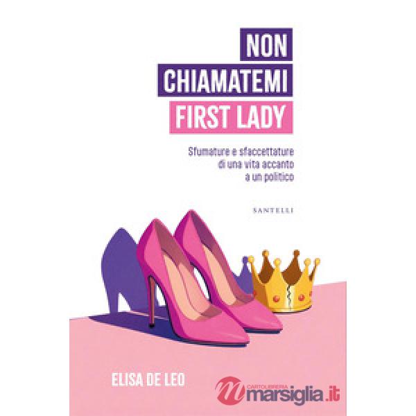 Non chiamatemi First Lady. Sfumature e sfaccettature di una vita accanto a un politico