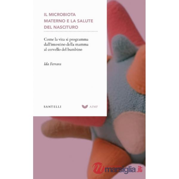Microbiota materno e la salute del nascituro. Come la vita si programma dall'intestino della mamma al cervello del bambino (Il)