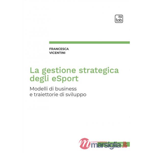 Gestione strategica degli eSport. Modelli di business e traiettorie di sviluppo (La)