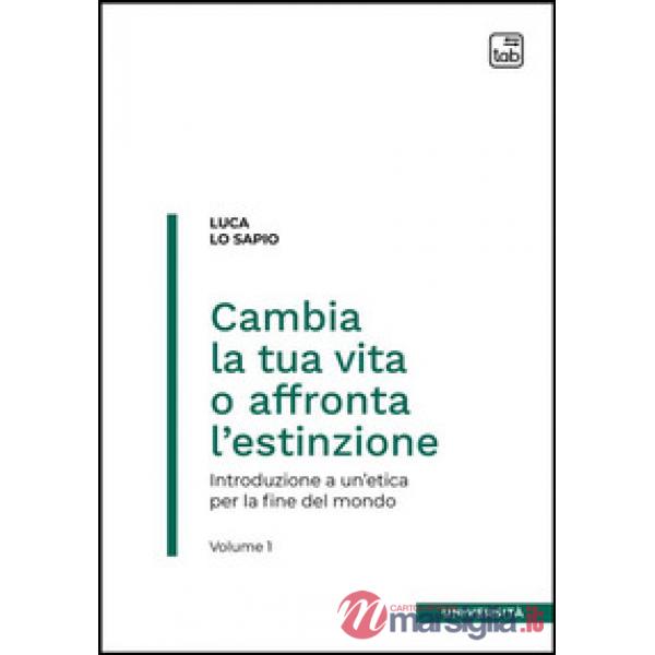 Cambia la tua vita o affronta l'estinzione. Introduzione a un'etica per la fine del mondo. Vol. 1