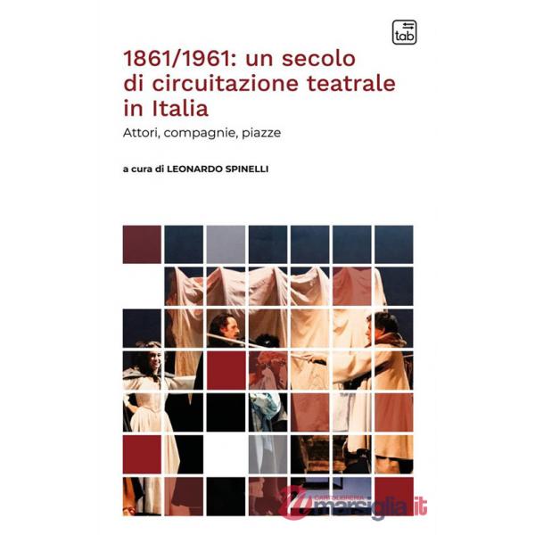 1861/1961: un secolo di circuitazione teatrale in Italia. Attori, compagnie, piazze