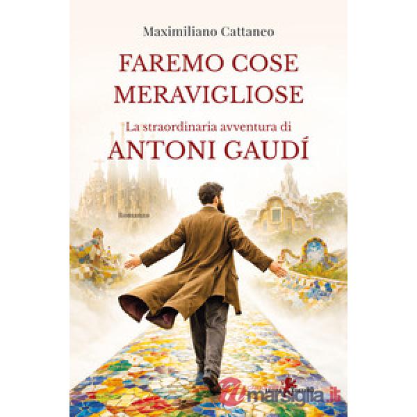 Faremo cose meravigliose. La straordinaria avventura di Antoni Gaudí