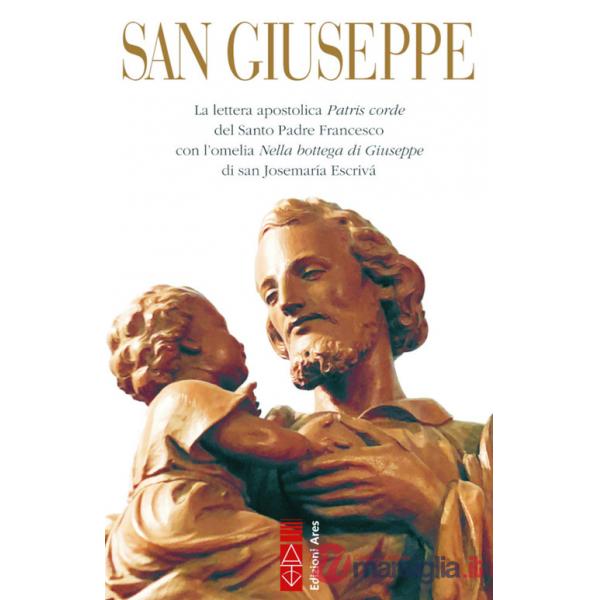 San Giuseppe. La lettera apostolica Patris corde del Santo Padre Francesco con l'omelia Nella bottega di Giuseppe di san Josemar