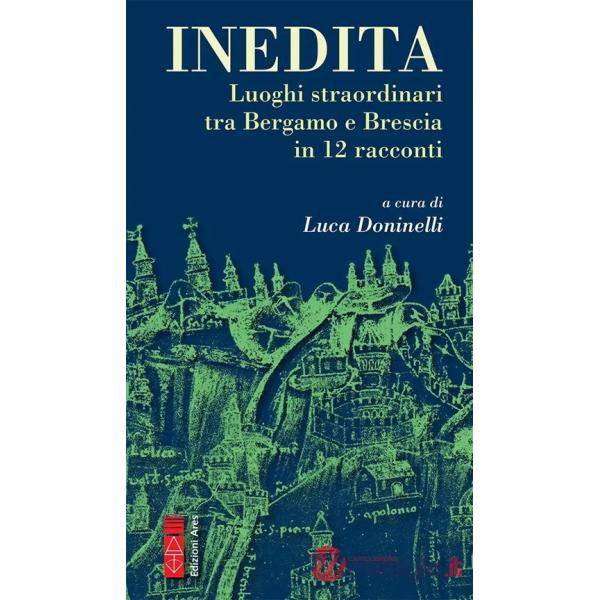 Inedita. Luoghi straordinari tra Bergamo e Brescia in 12 racconti