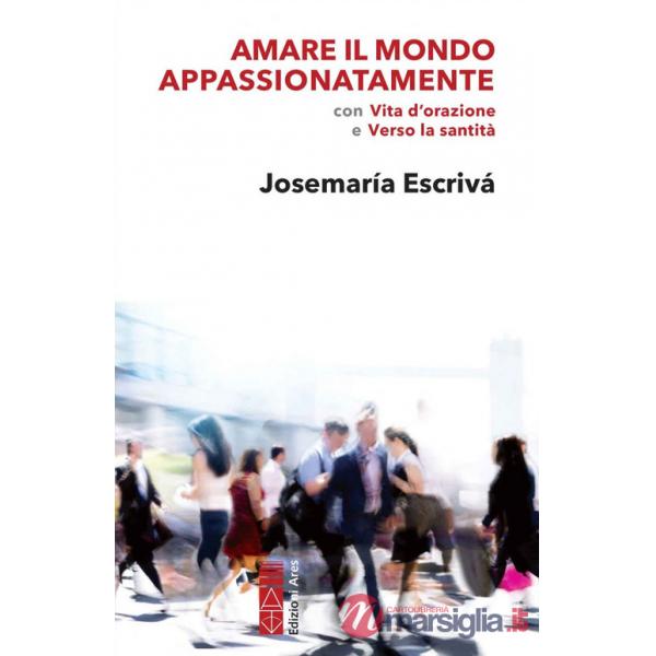 Amare il mondo appassionatamente. Con «Vita d'orazione» e «Verso la santità»