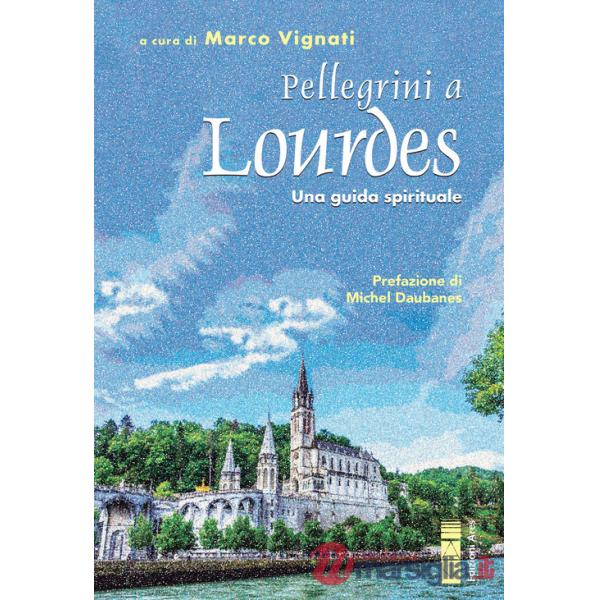 Pellegrini a Lourdes. Una guida spirituale
