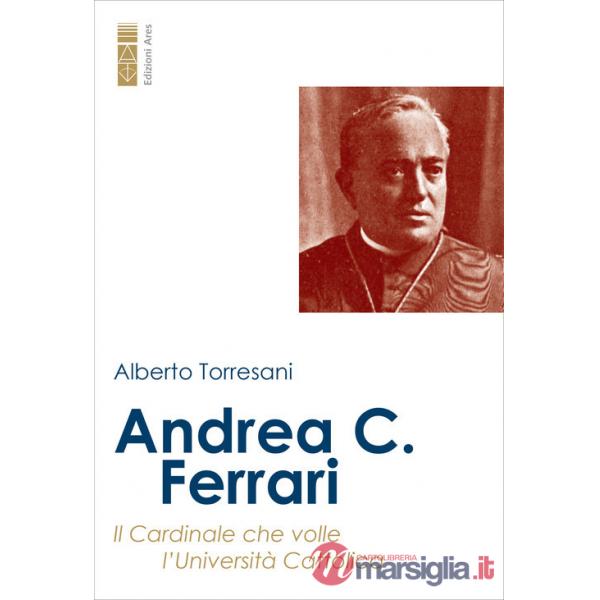 Andrea C. Ferrari. Il cardinale che volle l'Università Cattolica