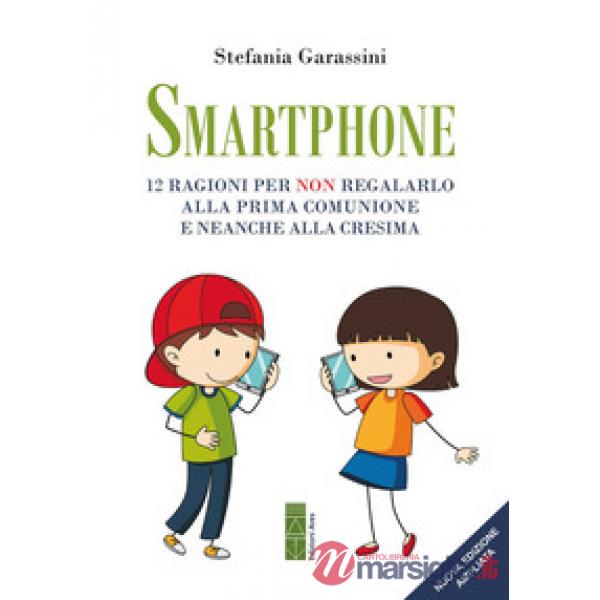 Smartphone. 12 ragioni per non regalarlo alla prima Comunione e neanche alla Cresima. Ediz. ampliata