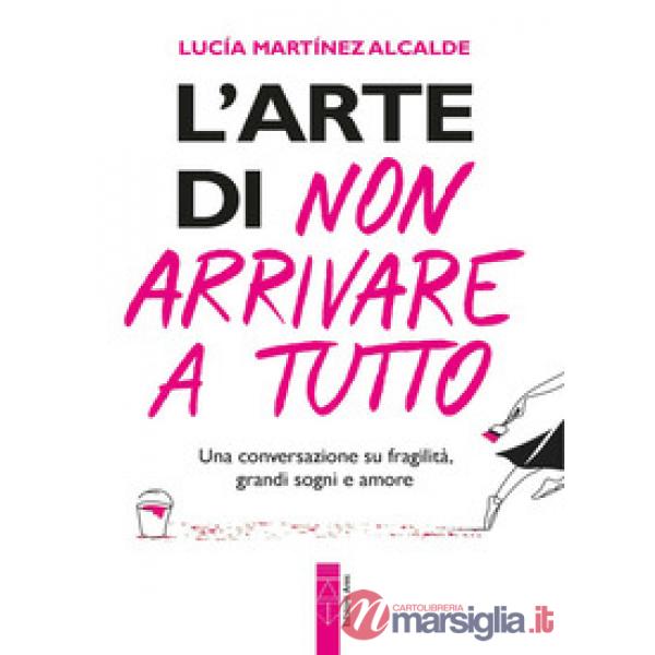 Arte di non arrivare a tutto. Una conversazione su fragilità, grandi sogni e amore (L')