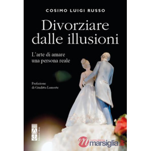 Divorziare dalle illusioni. L'arte di amare una persona reale