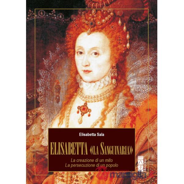 Elisabetta «la Sanguinaria». La creazione di un mito. La persecuzione di un popolo