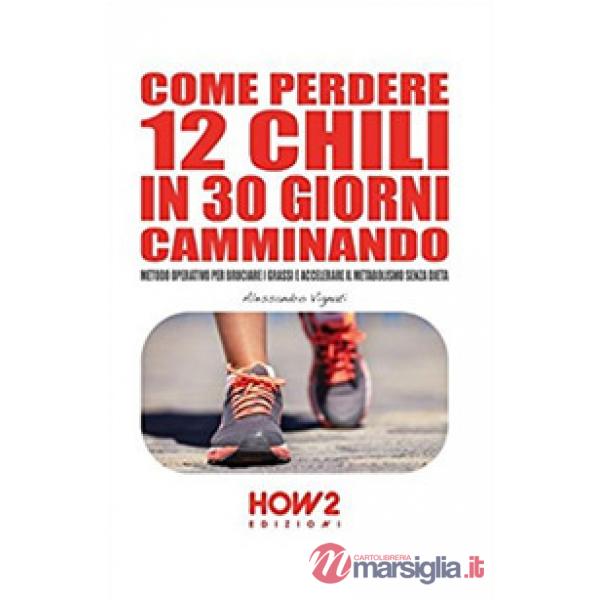 Come perdere 12 chili in 30 giorni camminando. Metodo operativo per bruciare i grassi e accelerare il metabolismo senza dieta