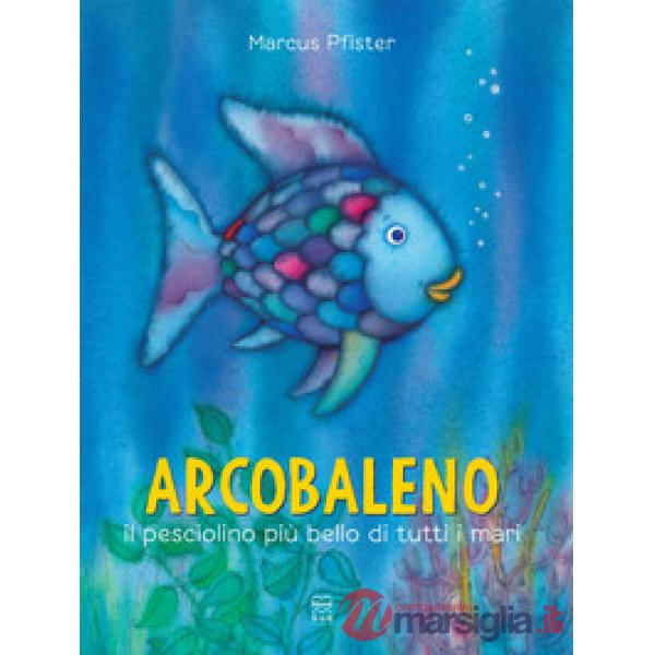 Arcobaleno, il pesciolino più bello di tutti i mari. Ediz. a colori