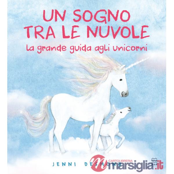 Sogno tra le nuvole. La grande guida agli unicorni. Ediz. illustrata (Un)