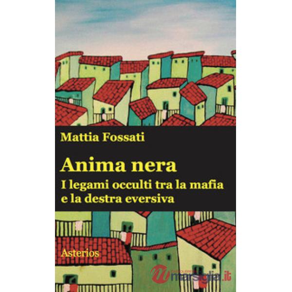 Anima nera. I legami occulti tra la mafia e la destra eversiva