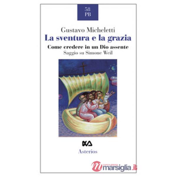 Sventura e la grazia. Come credere in un Dio assente. Saggio su Simone Weil (La)