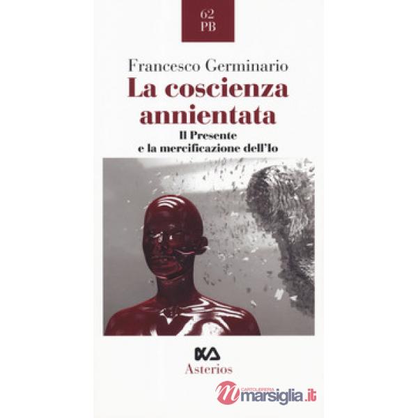 Coscienza annientata. Il presente e la mercificazione dell'Io (La)